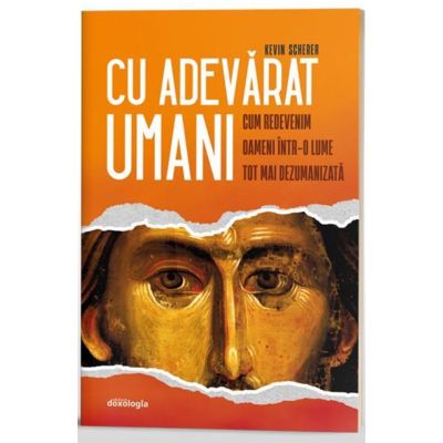 Cu adevarat umani. Cum redevenim oameni intr-o lume tot mai dezumanizata - Kevin Scherer