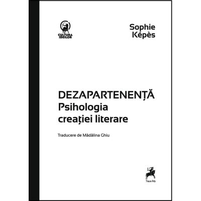 Dezapartenenta. Psihologia creatiei literare - Sophie Kepes