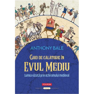 Ghid de calatorie in Evul Mediu. Lumea vazuta prin ochii omului medieval - Anthony Bale