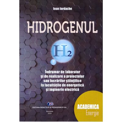 Hidrogenul. Indrumar de laborator si de realizare a proiectelor sau a lucrarilor stiintifice la facultatile de energie si inginerie electica - Ioan Iordache