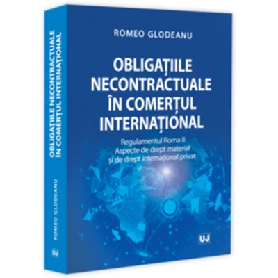 Obligatiile necontractuale in comertul international. Regulamentul Roma 2. Aspecte de drept material si de drept international privat - Romeo Glodeanu