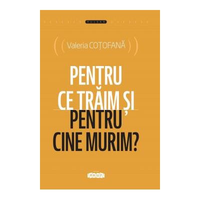Pentru ce traim si pentru cine murim? - Valeria Cotofana