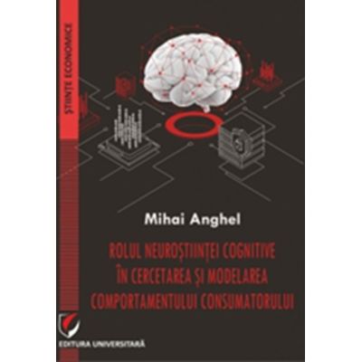 Rolul neurostiintei cognitive in cercetarea si modelarea comportamentului consumatorului - Mihai Anghel