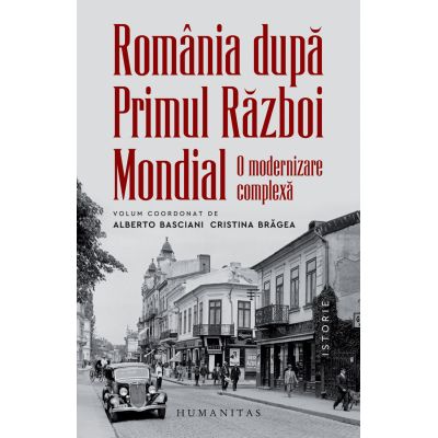 Romania dupa Primul Razboi Mondial. O modernizare complexa - Alberto Basciani, Cristina Bragea