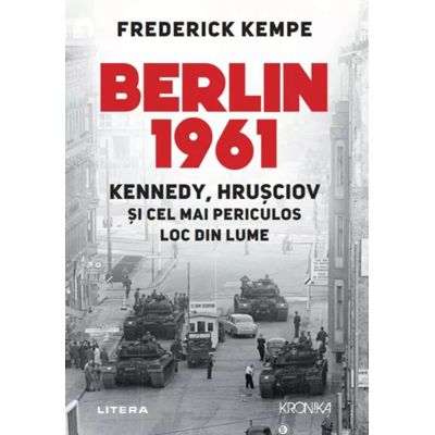 Berlin 1961. Kennedy, Hrusciov si cel mai periculos loc din lume - Frederick Kempe