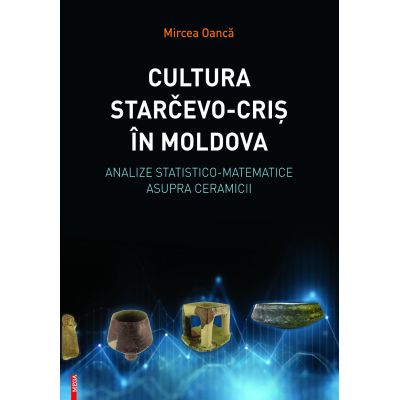 Cultura Starčevo‑Cris in Moldova. Analize statistico-matematice asupra ceramicii - Mircea Oanca
