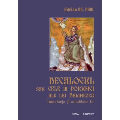 Decalogul sau cele 10 porunci ale lui Dumnezeu. Importanta si actualitatea lor - Adrian Gh. Paul