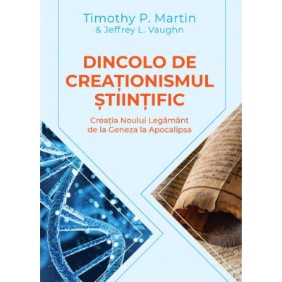 Dincolo de creationismul stiintific. Creatia Noului Legamant de la Geneza la Apocalipsa -Timothy P. Martin, Jeffrey L. Vaugh