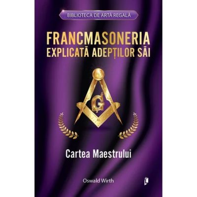 Francmasoneria explicata adeptilor sai. Cartea Maestrului - Oswald Wirth