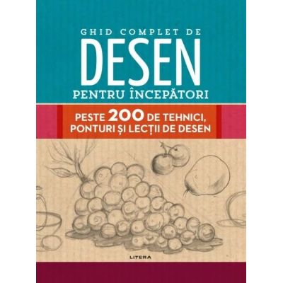Ghid complet de desen pentru incepatori. Peste 200 de tehnici, ponturi si lectii de desen