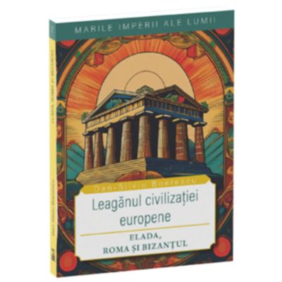 Leaganul civilizatiei europene. Elada, Roma si Bizantul - Dan-Silviu Boerescu