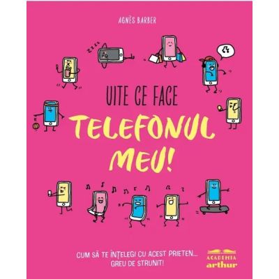 Uite ce face telefonul meu! Cum sa te intelegi cu acest prieten... greu de strunit - Agnes Barber