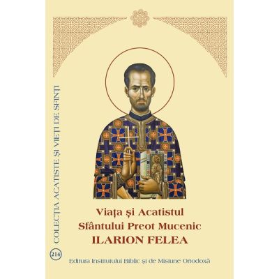 Viata si Acatistul Sfantului Preot Mucenic Ilarion Felea