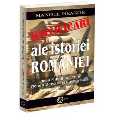 Mistificari ale istoriei Romaniei. De la Mihail Roller la Neagu Djuvara si Lucian Boia - Manole Neagoe