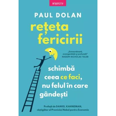 Reteta fericirii. Schimba ceea ce faci, nu felul in care gandesti - Paul Dolan