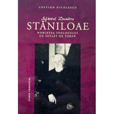 Sfantul Dumitru Staniloae. Nobletea teologului cu suflet de taran - Costion Nicolescu