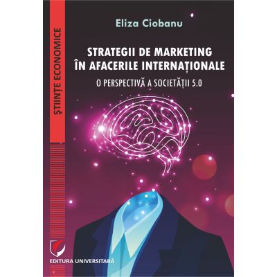 Strategii de marketing in afacerile internationale. O perspectiva a societatii 5. 0 - Eliza Ciobanu
