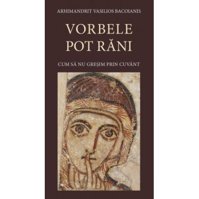 Vorbele pot rani. Cum sa nu gresim prin cuvant. Editia a 3-a - Arhimandrit Vasilios Bacoianis