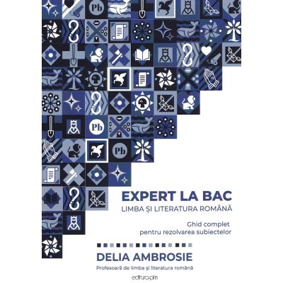 Expert la Bac. Ghid complet pentru rezolvarea subiectelor. Limba si literatura romana - Delia Ambrosie