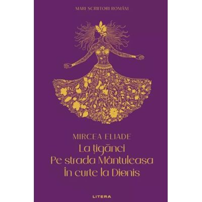 La tiganci. Pe strada Mantuleasa. In curte la Dionis (vol. 12) - Mircea Eliade
