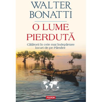O lume pierduta. Calatorii in cele mai indepartate locuri de pe Pamant - Walter Bonatti