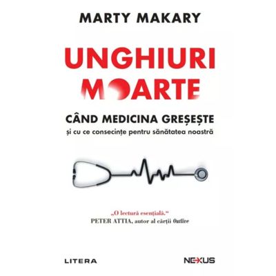 Unghiuri moarte. Cand medicina greseste si cu ce consecinte pentru sanatatea noastra - Marty Makary