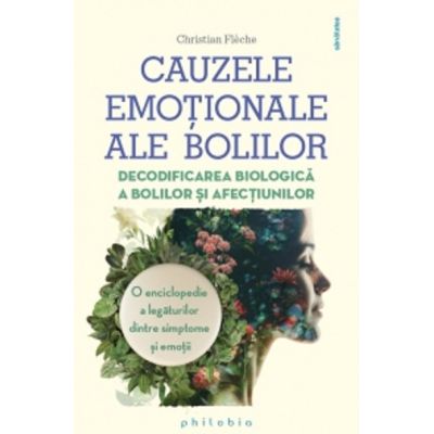 Cauzele emotionale ale bolilor. Decodificarea biologica a bolilor si afectiunilor. O enciclopedie a legaturilor dintre simptome si emotii - Christian Fleche