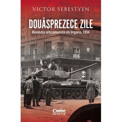 Douasprezece zile. Revolutia anticomunista din Ungaria, 1956 - Victor Sebestyen