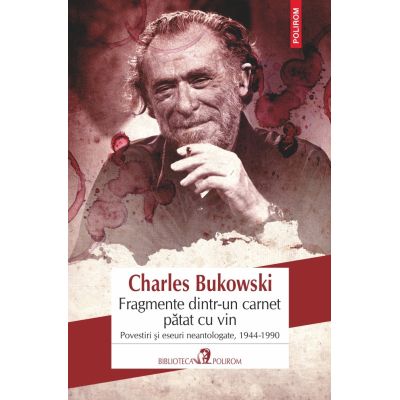 Fragmente dintr-un carnet patat cu vin. Povestiri si eseuri neantologate, 1944-1990 - Charles Bukowski