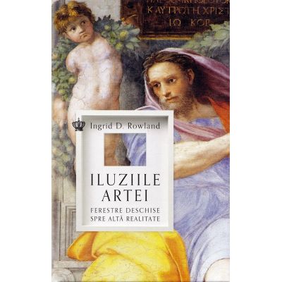 Iluziile artei. Ferestre deschise spre alta realitate - Ingrid D. Rowland
