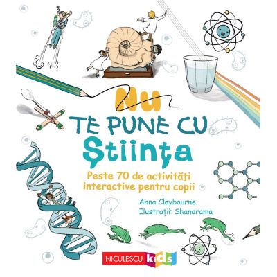 Nu te pune cu stiinta. Peste 70 de activitati interactive pentru copii - Anna Claybourne