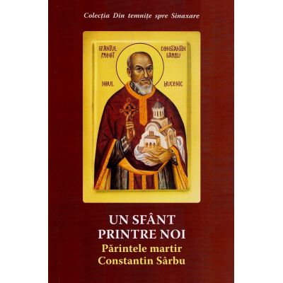 Un sfant printre noi. Parintele martir Constantin Sarbu - Danion Vasile
