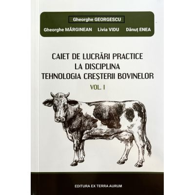 Caiet de lucrari practice la disciplina. Tehnologia cresterii bovinelor Vol. 1 - Gheorghe Georgescu