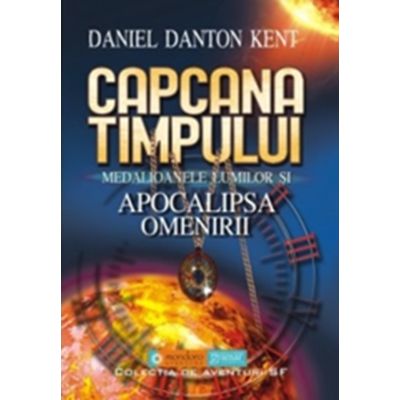 Capcana timpului. Medalioanele lumilor si apocalipsa omenirii - Daniel Danton Kent