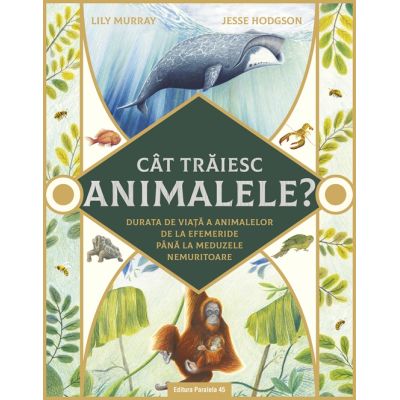 Cat traiesc animalele? Durata de viata a animalelor de la efemeride pana la meduzele nemuritoare - Lily Murray, Jesse Hodgson