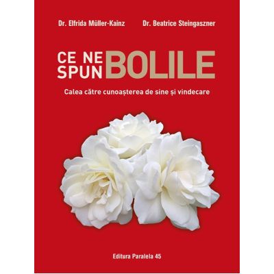 Ce ne spun bolile. Calea catre cunoasterea de sine si vindecare - Elfrida Muller-Kainz, Beatrice Steingaszner