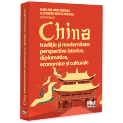 China traditie si modernitate - perspective istorice, diplomatice, economice si culturale - Alexandru-Mircea Nedelea, Marilena-Oana Nedelea
