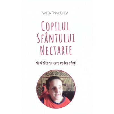 Copilul Sfantului Nectarie. Nevazatorul care vedea sfinti - Valentina Burda