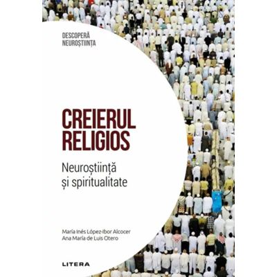Creierul religios. Neurostiinta si spiritualitate. Volumul 40. Descopera Neurostiinta - Maria Ines Lopez-Ibor Alcocer, Ana Maria de Luis Otero