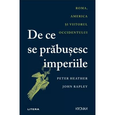 De ce se prabusesc imperiile. Roma, America si viitorul Occidentului - Peter Heather, John Rapley