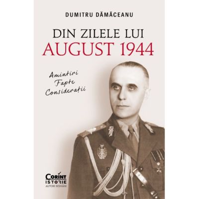 Din zilele lui August 1944 -amintiri, fapte, consideratii - Dumitru Damaceanu