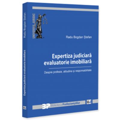 Expertiza judiciara evaluatorie imobiliara. Despre profesie, atitudine si responsabilitate - Radu Bogdan Stefan