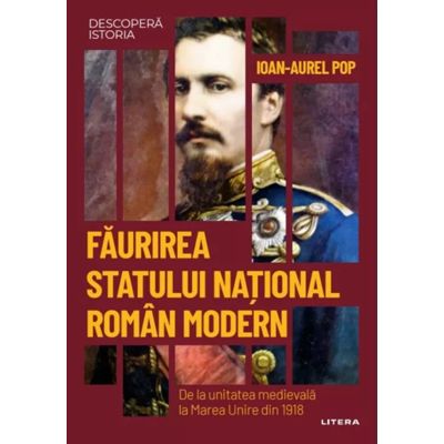 Faurirea statului national roman modern. De la unitatea medievala la Marea Unire din 1918. Volumul 42. Descopera istoria - Ioan-Aurel Pop