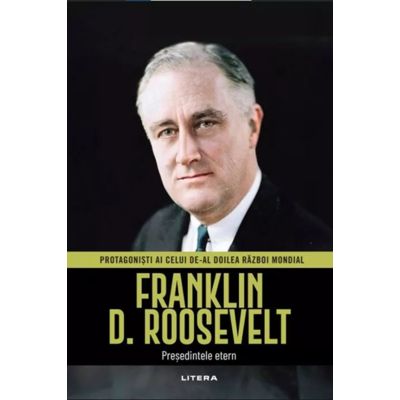 Franklin D. Roosevelt. Volumul 10. Protagonisti ai celui de-al Doilea Razboi Mondial