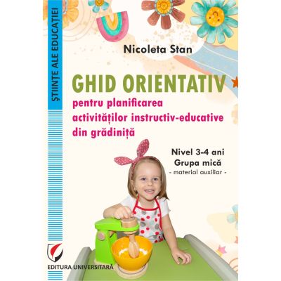 Ghid orientativ pentru planificarea activitatilor instructiv-educative din gradinita. Nivel 3-4 ani. Grupa mica. Material auxiliar - Nicoleta Stan