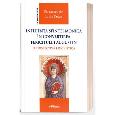 Influenta Sfintei Monica in convertirea Fericitului Augustin - o perspectiva lingvistica - Pr. asist. univ. dr. Liviu Petcu