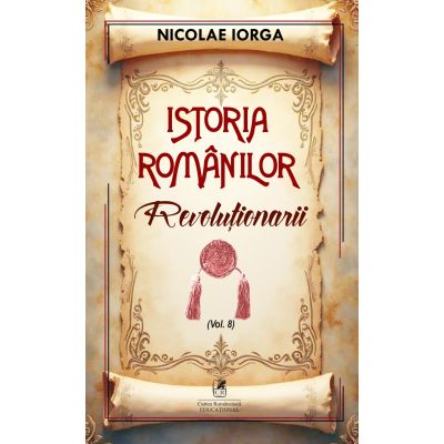 Istoria romanilor Volumul 8. Revolutionarii - Nicolae Iorga
