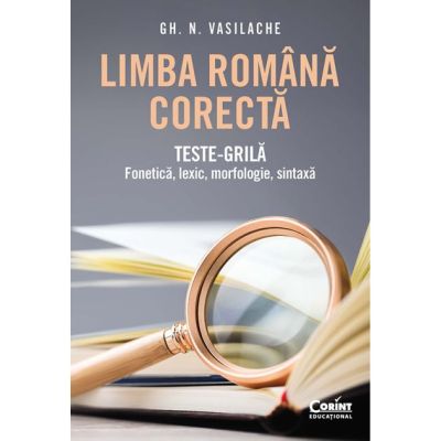 Limba romana corecta. Teste-grila - fonetica, lexic, morfologie, sintaxa - Gh. N. Vasilache