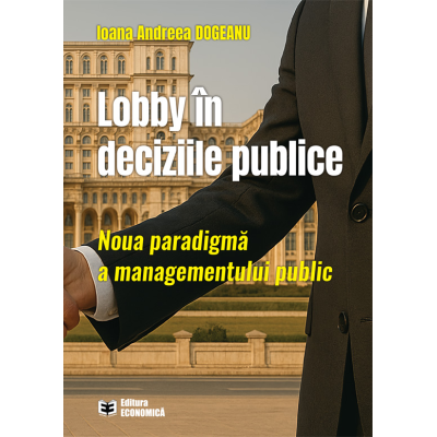 Lobby in deciziile publice. Noua paradigma a managementului public - Ioana Andreea Dogeanu