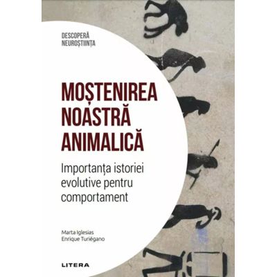 Mostenirea noastra animalica. Importanta istoriei evolutive pentru comportament. Volumul 32. Descopera Neurostiinta - Marta Iglesias, Enrique Turiegano